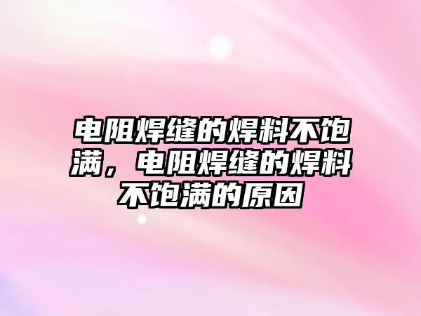 電阻焊縫的焊料不飽滿，電阻焊縫的焊料不飽滿的原因