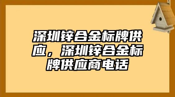 深圳鋅合金標(biāo)牌供應(yīng)，深圳鋅合金標(biāo)牌供應(yīng)商電話