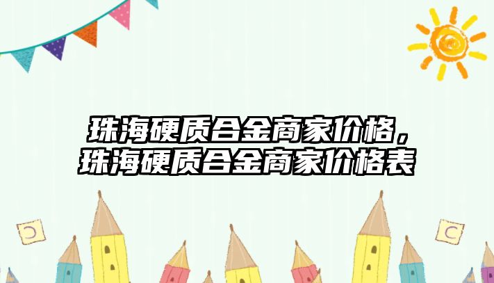 珠海硬質(zhì)合金商家價格，珠海硬質(zhì)合金商家價格表