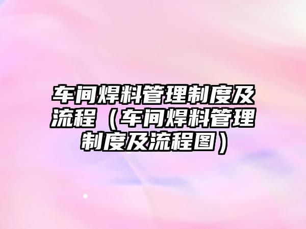 車間焊料管理制度及流程（車間焊料管理制度及流程圖）