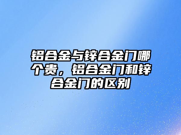 鋁合金與鋅合金門哪個貴，鋁合金門和鋅合金門的區(qū)別