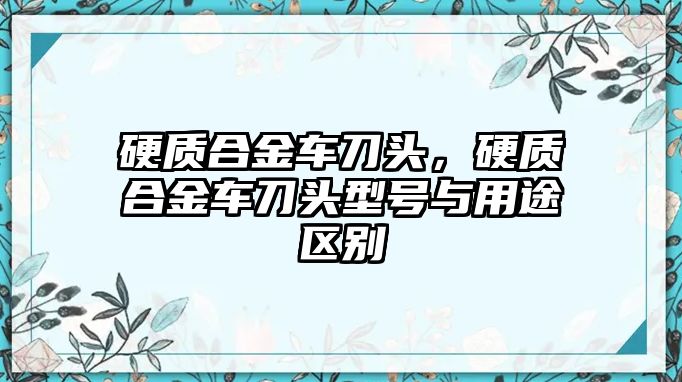 硬質(zhì)合金車刀頭，硬質(zhì)合金車刀頭型號與用途區(qū)別