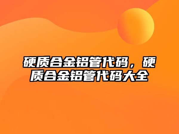 硬質(zhì)合金鋁管代碼，硬質(zhì)合金鋁管代碼大全