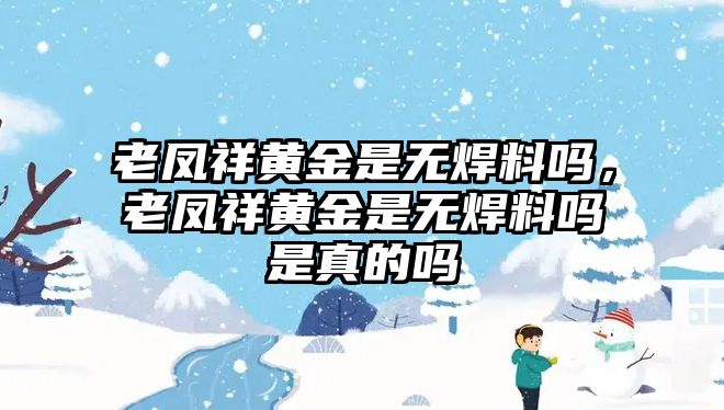 老鳳祥黃金是無焊料嗎，老鳳祥黃金是無焊料嗎是真的嗎