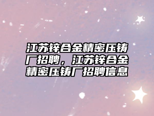 江蘇鋅合金精密壓鑄廠招聘，江蘇鋅合金精密壓鑄廠招聘信息