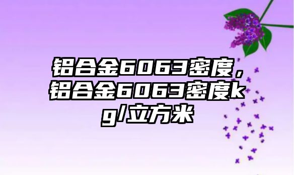 鋁合金6063密度，鋁合金6063密度kg/立方米