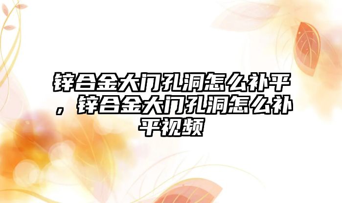 鋅合金大門孔洞怎么補(bǔ)平，鋅合金大門孔洞怎么補(bǔ)平視頻