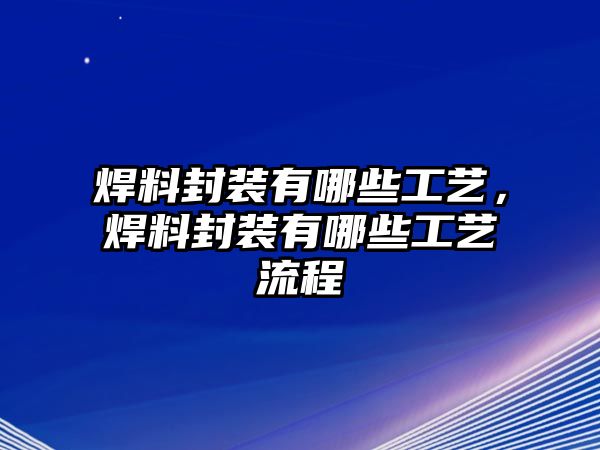 焊料封裝有哪些工藝，焊料封裝有哪些工藝流程