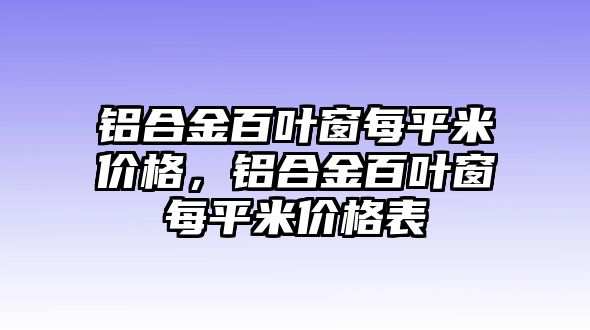 鋁合金百葉窗每平米價格，鋁合金百葉窗每平米價格表