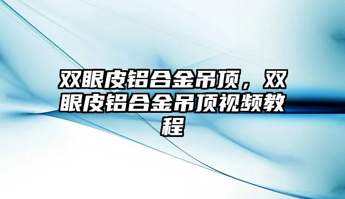 雙眼皮鋁合金吊頂，雙眼皮鋁合金吊頂視頻教程