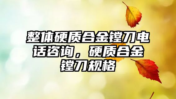 整體硬質(zhì)合金鏜刀電話咨詢，硬質(zhì)合金鏜刀規(guī)格