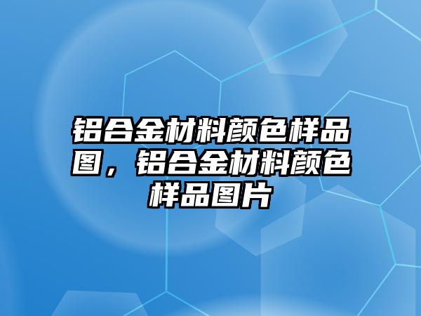 鋁合金材料顏色樣品圖，鋁合金材料顏色樣品圖片