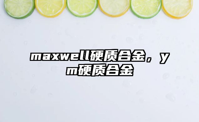 maxwell硬質(zhì)合金，ym硬質(zhì)合金