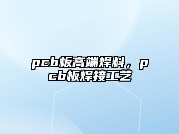 pcb板高端焊料，pcb板焊接工藝