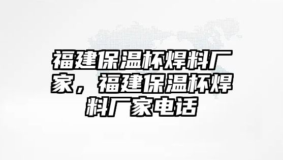 福建保溫杯焊料廠家，福建保溫杯焊料廠家電話