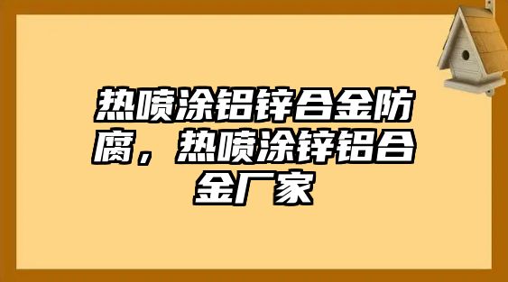 熱噴涂鋁鋅合金防腐，熱噴涂鋅鋁合金廠家