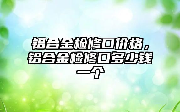 鋁合金檢修口價格，鋁合金檢修口多少錢一個