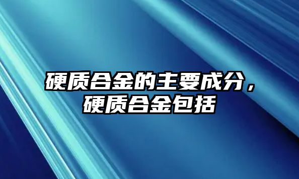 硬質(zhì)合金的主要成分，硬質(zhì)合金包括