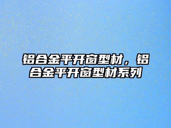 鋁合金平開窗型材，鋁合金平開窗型材系列