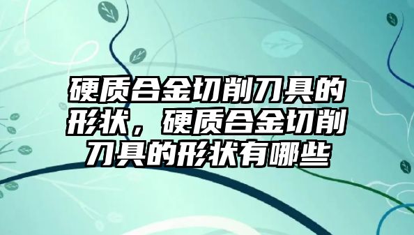 硬質(zhì)合金切削刀具的形狀，硬質(zhì)合金切削刀具的形狀有哪些