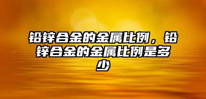 鉛鋅合金的金屬比例，鉛鋅合金的金屬比例是多少