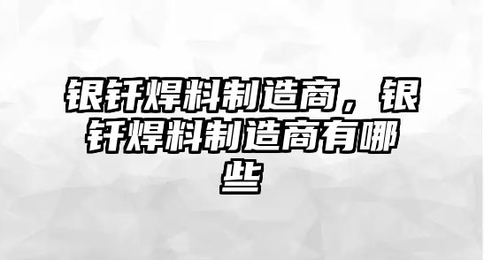 銀釬焊料制造商，銀釬焊料制造商有哪些