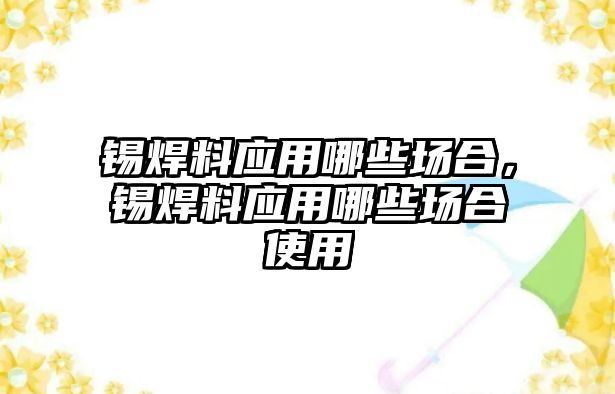 錫焊料應用哪些場合，錫焊料應用哪些場合使用