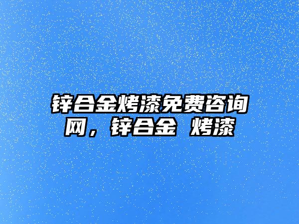 鋅合金烤漆免費(fèi)咨詢網(wǎng)，鋅合金 烤漆