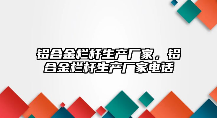 鋁合金欄桿生產廠家，鋁合金欄桿生產廠家電話