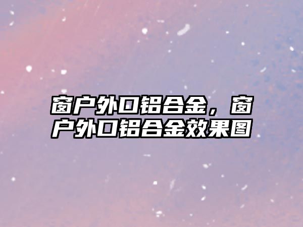 窗戶外口鋁合金，窗戶外口鋁合金效果圖