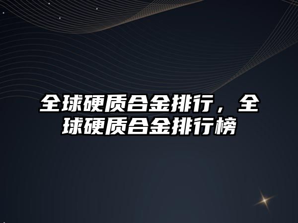 全球硬質(zhì)合金排行，全球硬質(zhì)合金排行榜