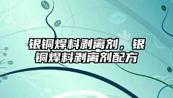 銀銅焊料剝離劑，銀銅焊料剝離劑配方