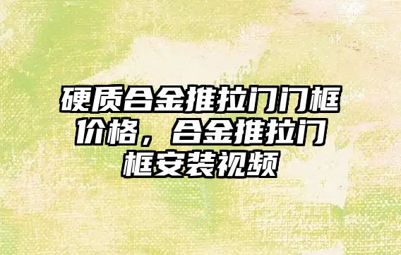 硬質(zhì)合金推拉門門框價格，合金推拉門框安裝視頻