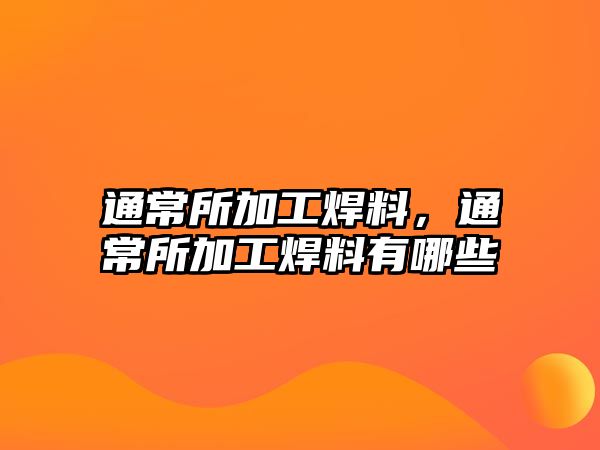 通常所加工焊料，通常所加工焊料有哪些