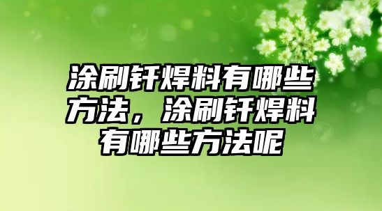 涂刷釬焊料有哪些方法，涂刷釬焊料有哪些方法呢