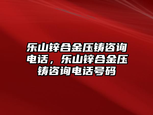 樂山鋅合金壓鑄咨詢電話，樂山鋅合金壓鑄咨詢電話號(hào)碼