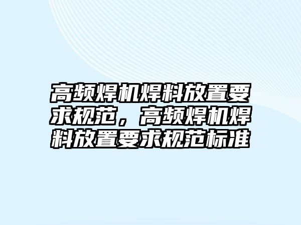 高頻焊機焊料放置要求規(guī)范，高頻焊機焊料放置要求規(guī)范標準