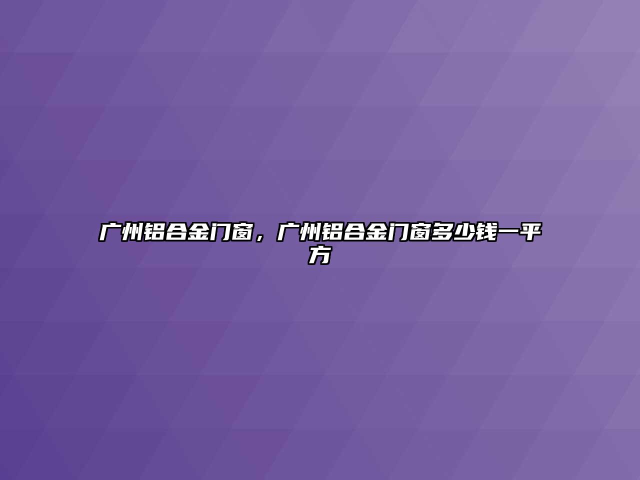 廣州鋁合金門窗，廣州鋁合金門窗多少錢一平方