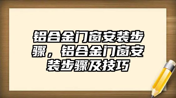 鋁合金門窗安裝步驟，鋁合金門窗安裝步驟及技巧