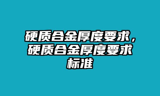 硬質(zhì)合金厚度要求，硬質(zhì)合金厚度要求標(biāo)準(zhǔn)