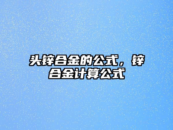 頭鋅合金的公式，鋅合金計(jì)算公式