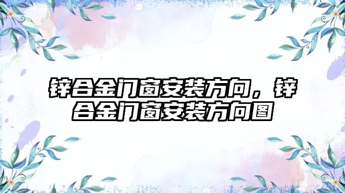 鋅合金門窗安裝方向，鋅合金門窗安裝方向圖