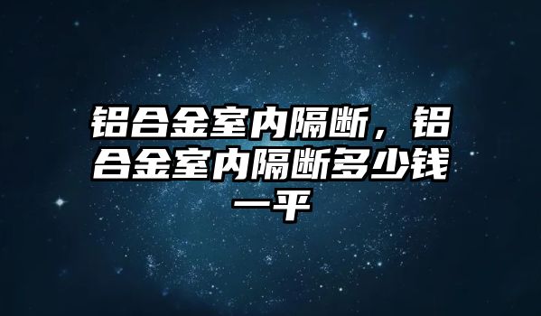 鋁合金室內隔斷，鋁合金室內隔斷多少錢一平