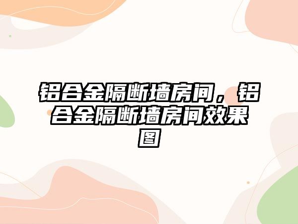 鋁合金隔斷墻房間，鋁合金隔斷墻房間效果圖