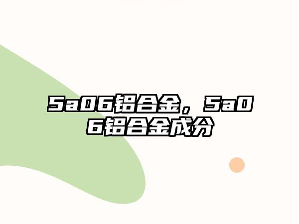 5a06鋁合金，5a06鋁合金成分