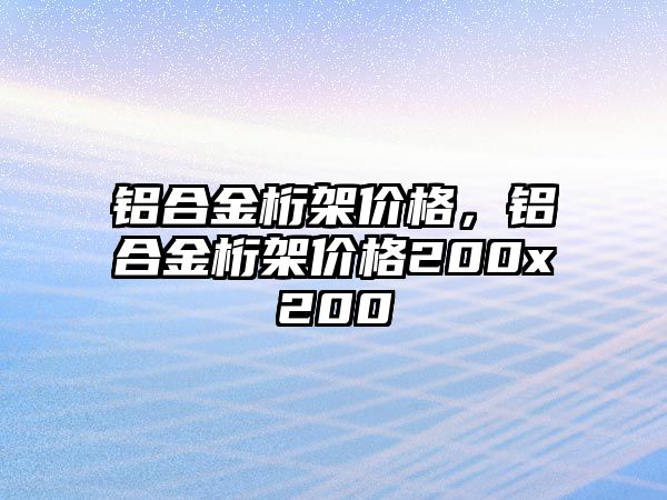 鋁合金桁架價格，鋁合金桁架價格200x200