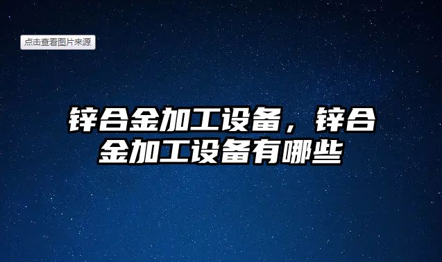 鋅合金加工設(shè)備，鋅合金加工設(shè)備有哪些