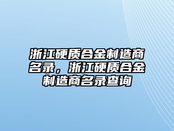 浙江硬質(zhì)合金制造商名錄，浙江硬質(zhì)合金制造商名錄查詢