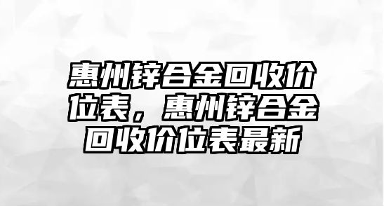 惠州鋅合金回收價位表，惠州鋅合金回收價位表最新