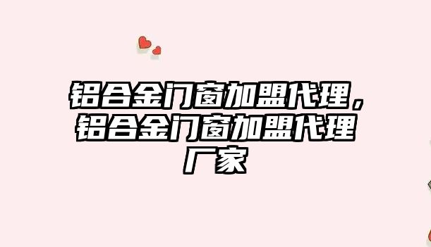 鋁合金門窗加盟代理，鋁合金門窗加盟代理廠家